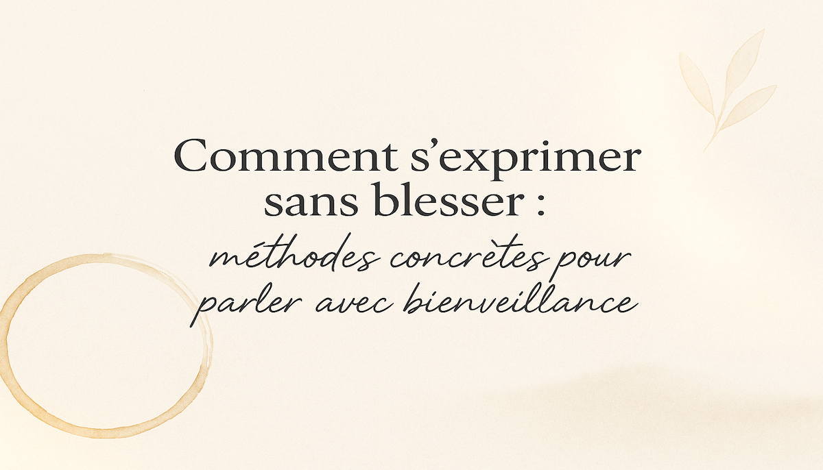 Comment s’exprimer sans blesser : guide pratique et bienveillant